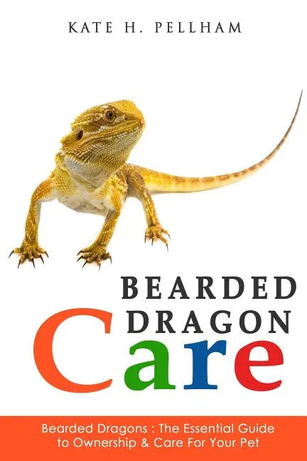 Bearded Dragons: The Essential Guide to Ownership & Care for Your Pet - Paperback